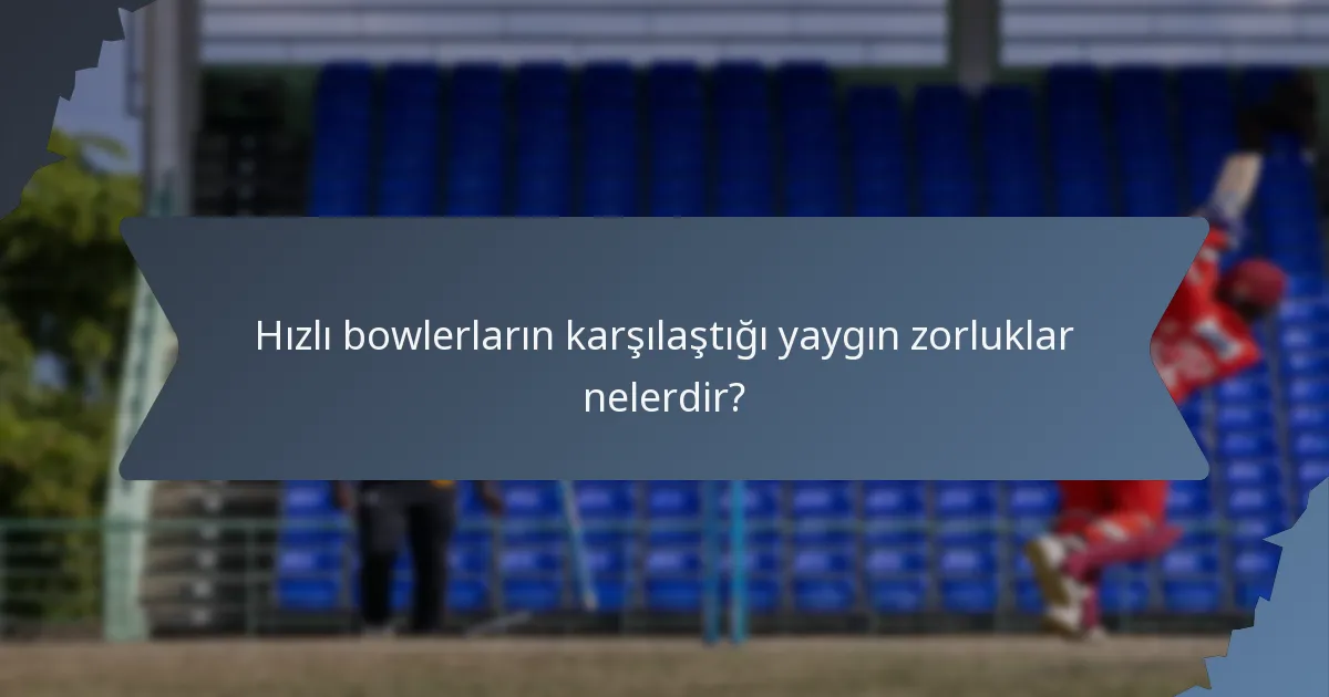 Hızlı bowlerların karşılaştığı yaygın zorluklar nelerdir?