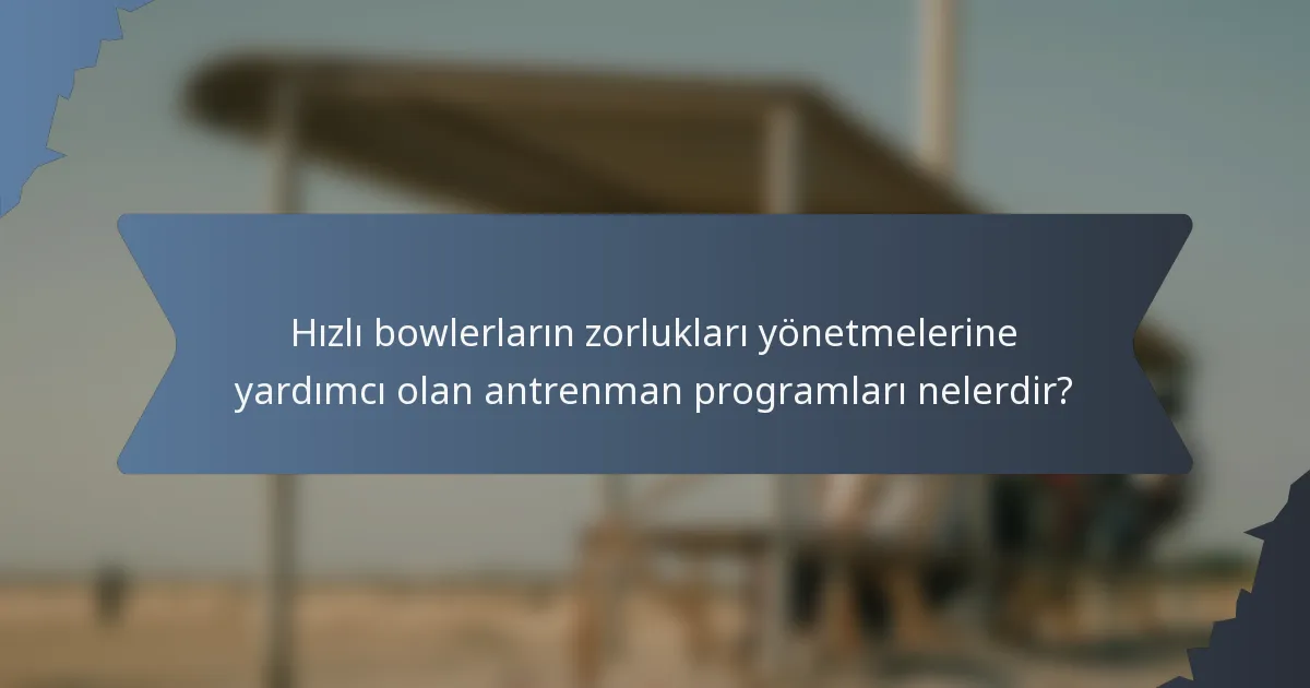 Hızlı bowlerların zorlukları yönetmelerine yardımcı olan antrenman programları nelerdir?