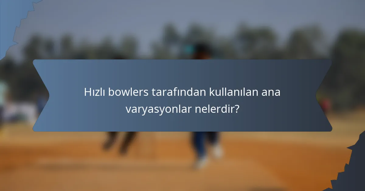 Hızlı bowlers tarafından kullanılan ana varyasyonlar nelerdir?