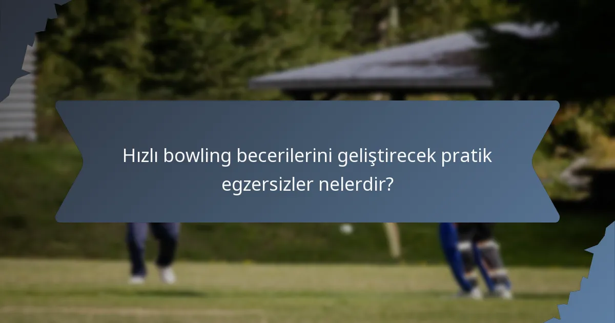 Hızlı bowling becerilerini geliştirecek pratik egzersizler nelerdir?