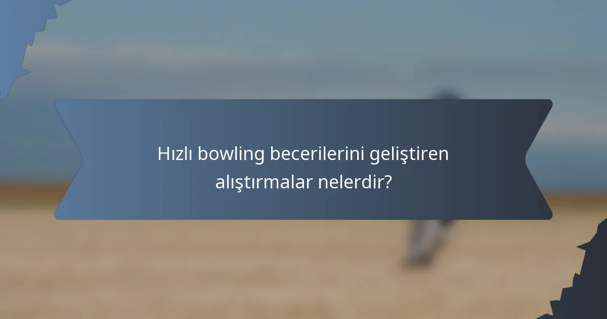 Hızlı bowling becerilerini geliştiren alıştırmalar nelerdir?