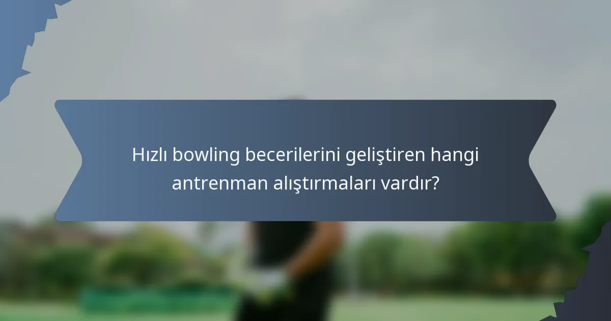 Hızlı bowling becerilerini geliştiren hangi antrenman alıştırmaları vardır?
