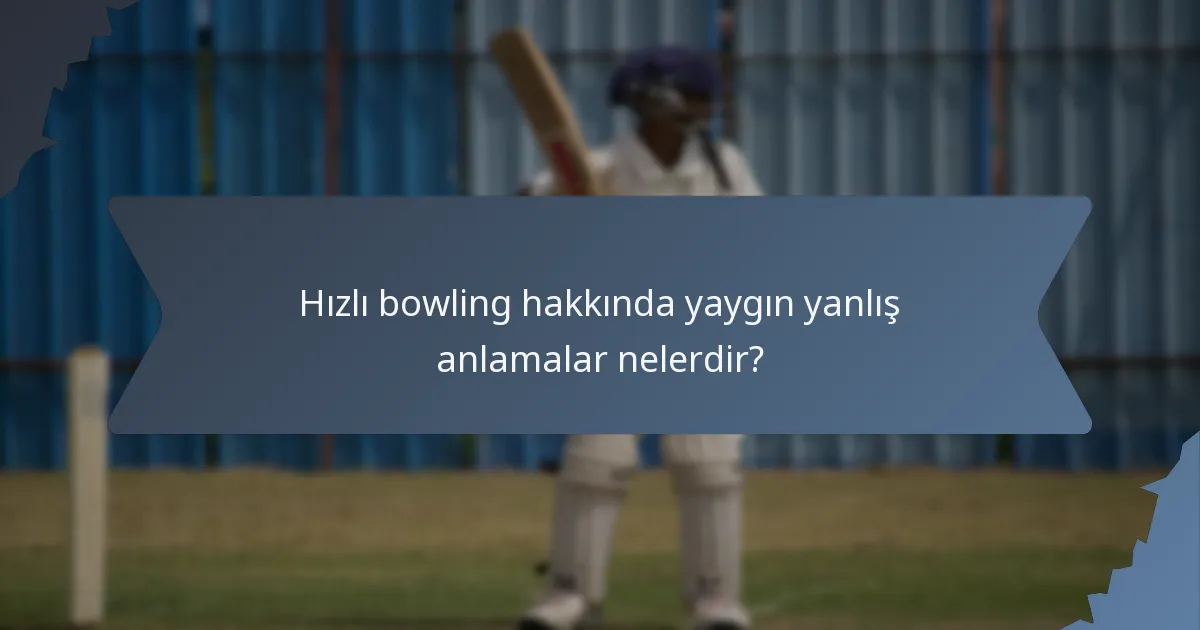 Hızlı bowling hakkında yaygın yanlış anlamalar nelerdir?