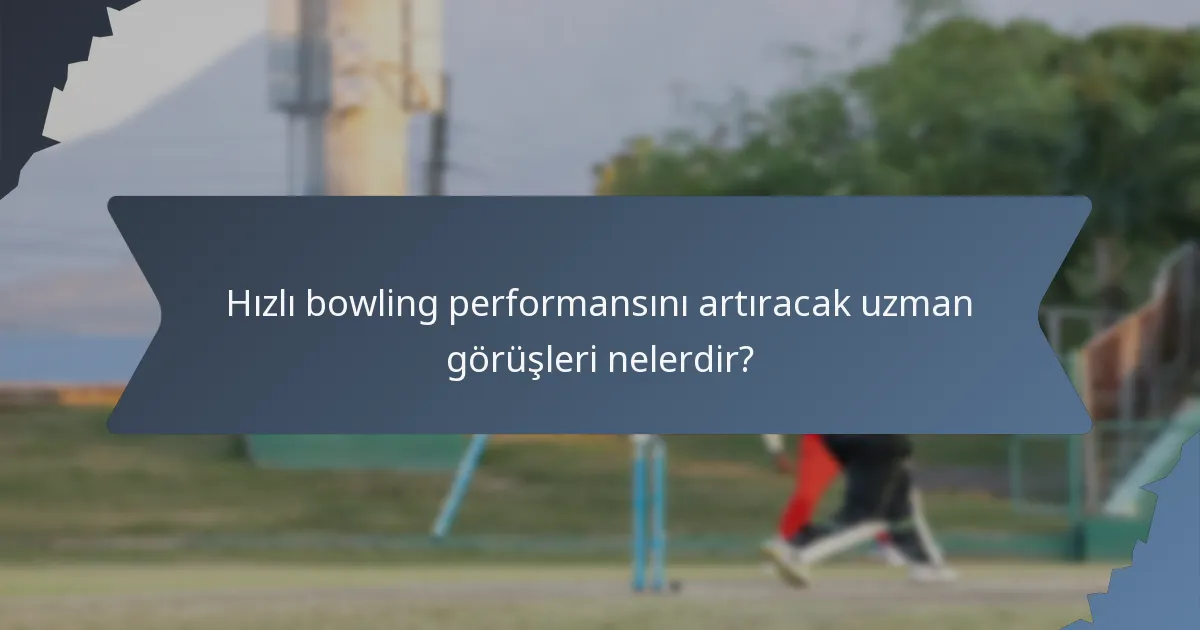 Hızlı bowling performansını artıracak uzman görüşleri nelerdir?