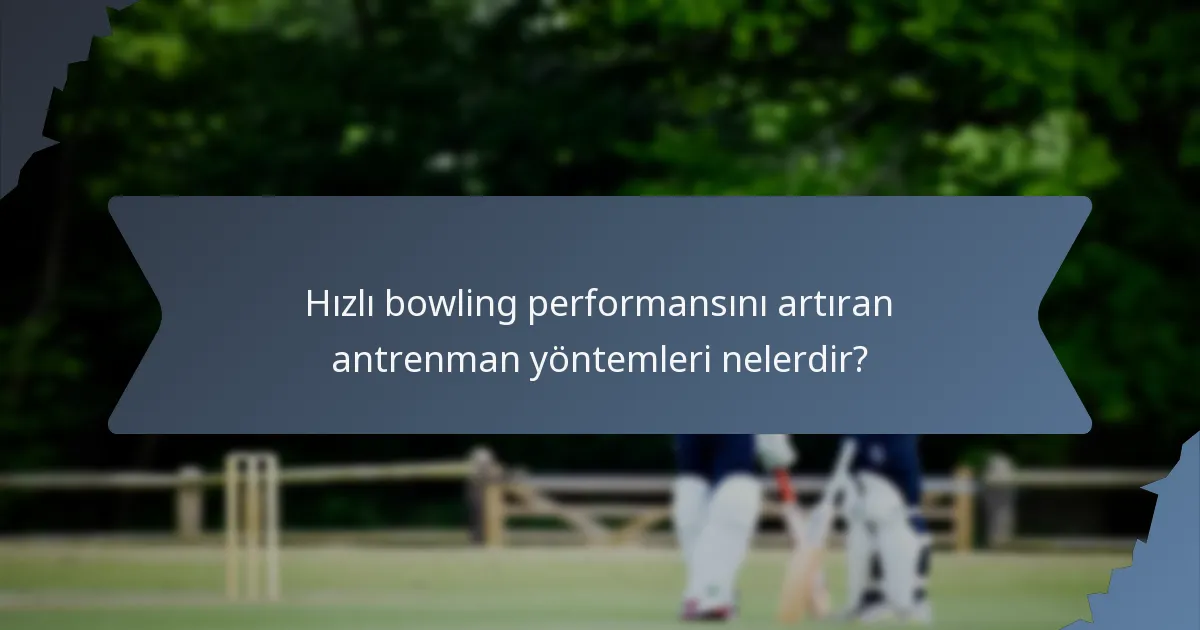 Hızlı bowling performansını artıran antrenman yöntemleri nelerdir?