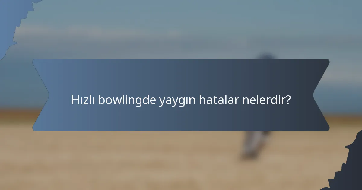 Hızlı bowlingde yaygın hatalar nelerdir?