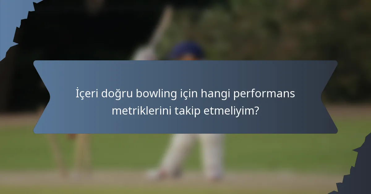 İçeri doğru bowling için hangi performans metriklerini takip etmeliyim?