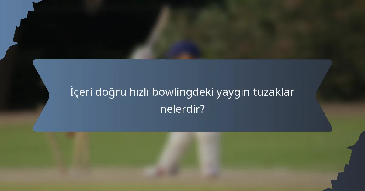 İçeri doğru hızlı bowlingdeki yaygın tuzaklar nelerdir?