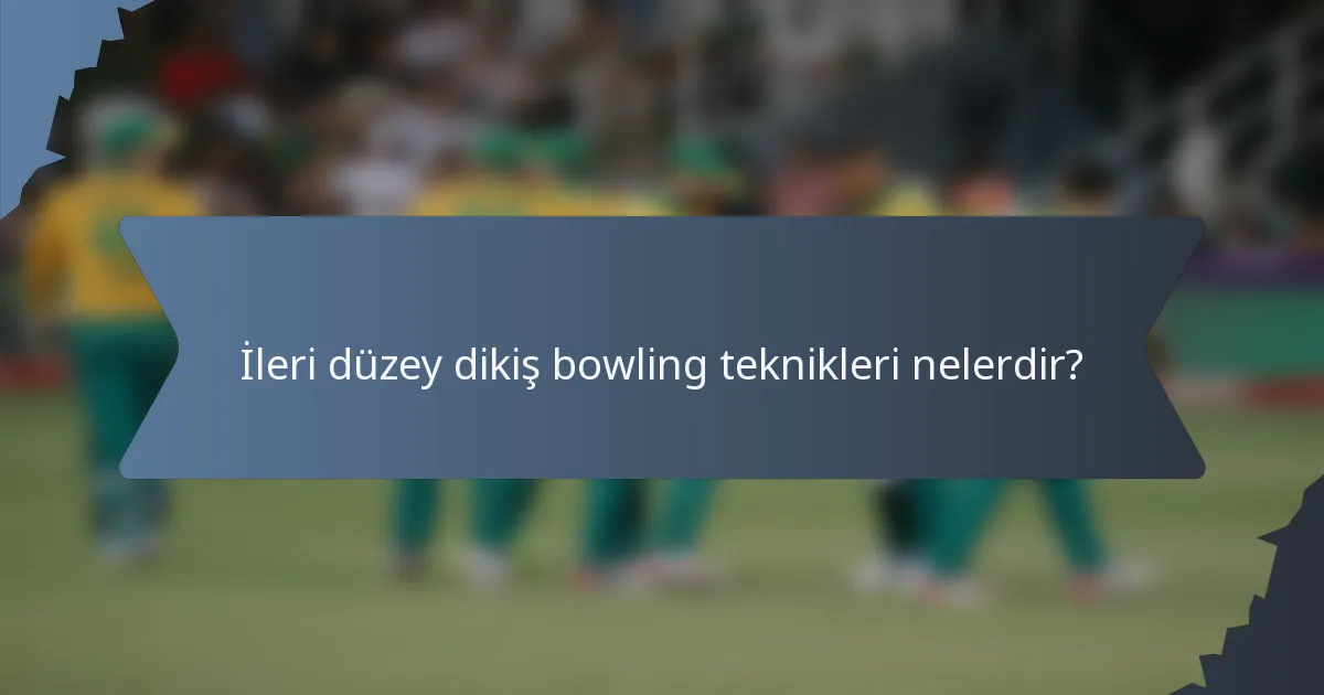 İleri düzey dikiş bowling teknikleri nelerdir?