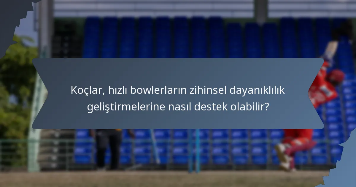 Koçlar, hızlı bowlerların zihinsel dayanıklılık geliştirmelerine nasıl destek olabilir?