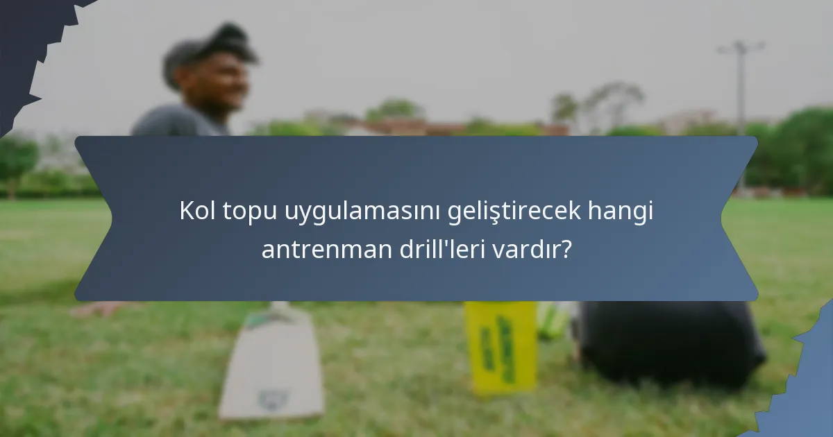 Kol topu uygulamasını geliştirecek hangi antrenman drill'leri vardır?