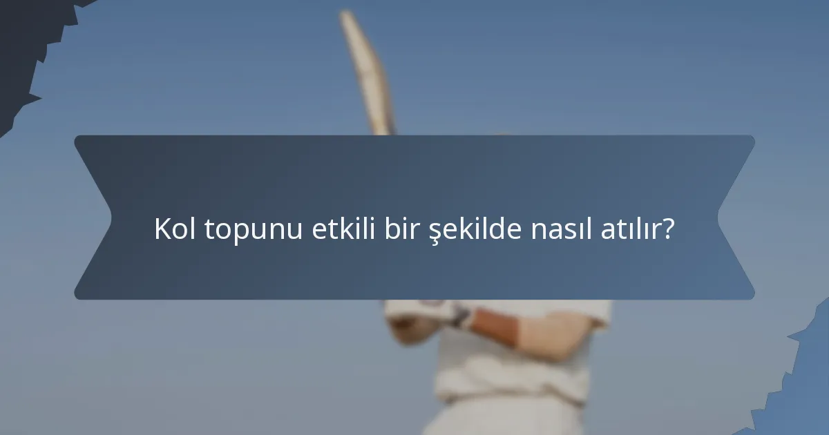 Kol topunu etkili bir şekilde nasıl atılır?