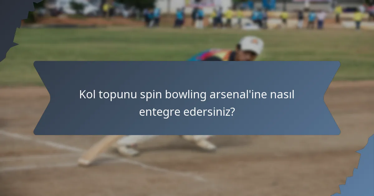Kol topunu spin bowling arsenal'ine nasıl entegre edersiniz?