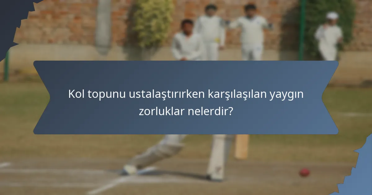 Kol topunu ustalaştırırken karşılaşılan yaygın zorluklar nelerdir?