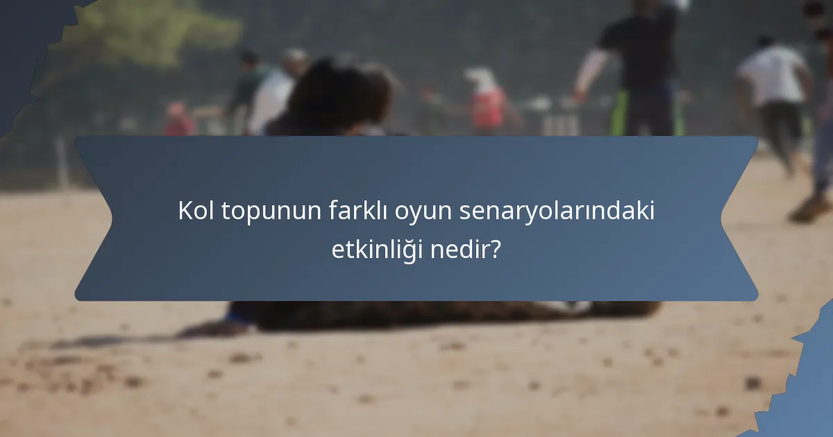 Kol topunun farklı oyun senaryolarındaki etkinliği nedir?