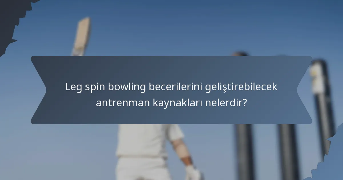 Leg spin bowling becerilerini geliştirebilecek antrenman kaynakları nelerdir?