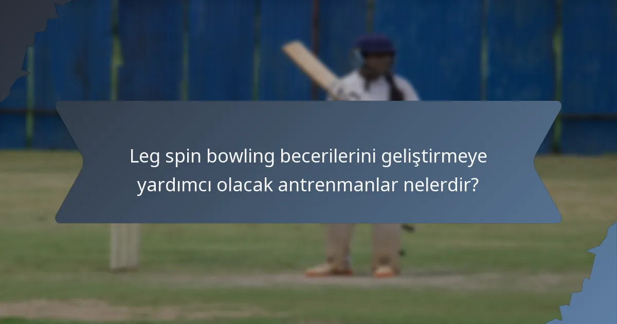 Leg spin bowling becerilerini geliştirmeye yardımcı olacak antrenmanlar nelerdir?