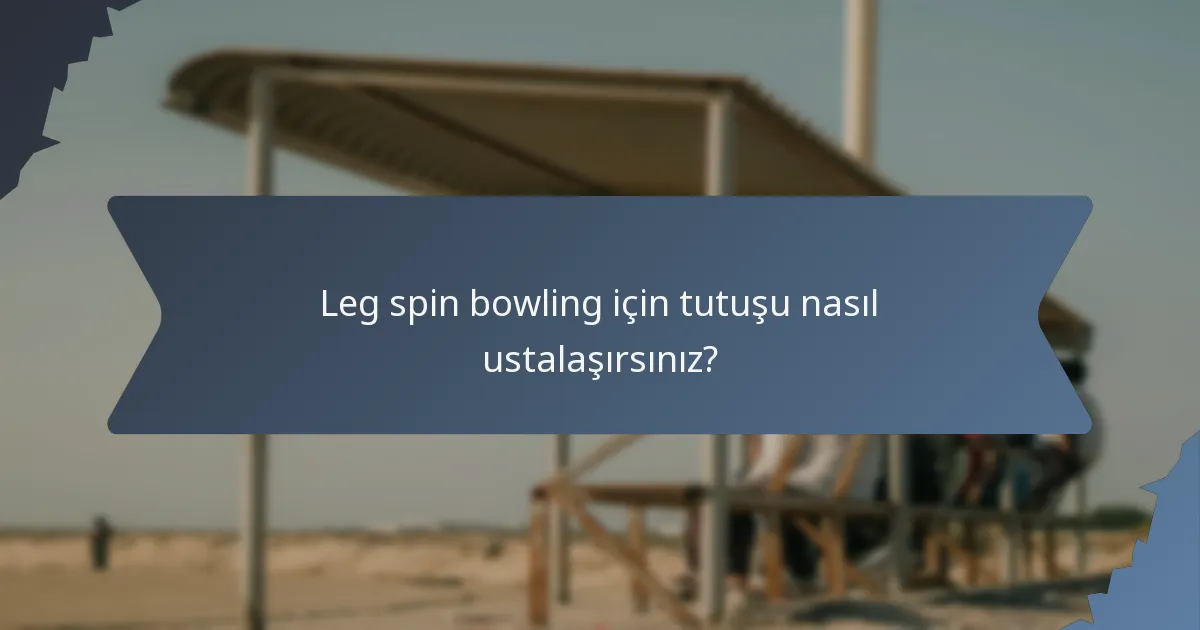 Leg spin bowling için tutuşu nasıl ustalaşırsınız?