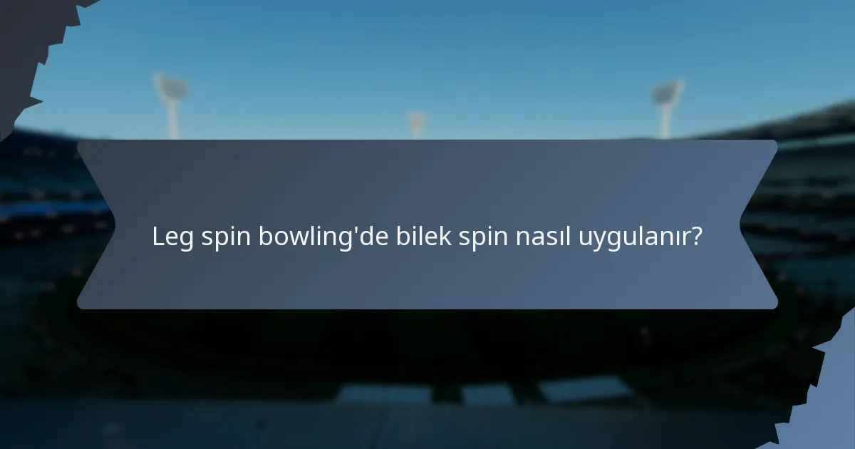Leg spin bowling'de bilek spin nasıl uygulanır?