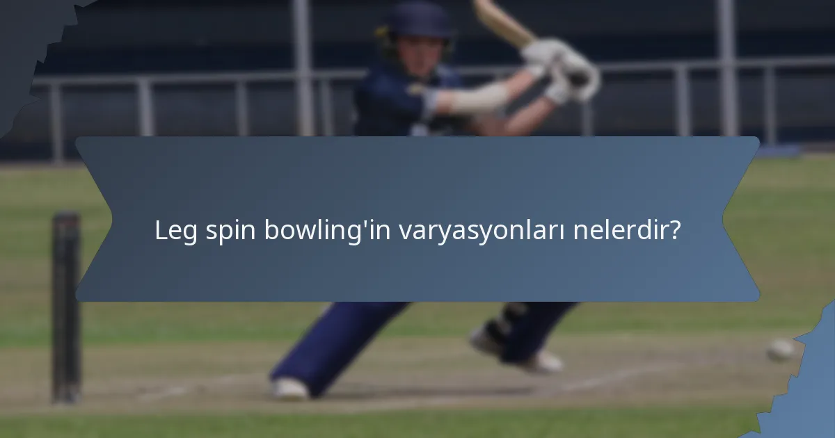 Leg spin bowling'in varyasyonları nelerdir?