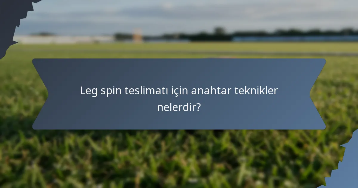 Leg spin teslimatı için anahtar teknikler nelerdir?