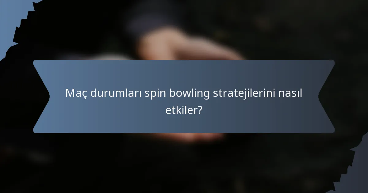 Maç durumları spin bowling stratejilerini nasıl etkiler?
