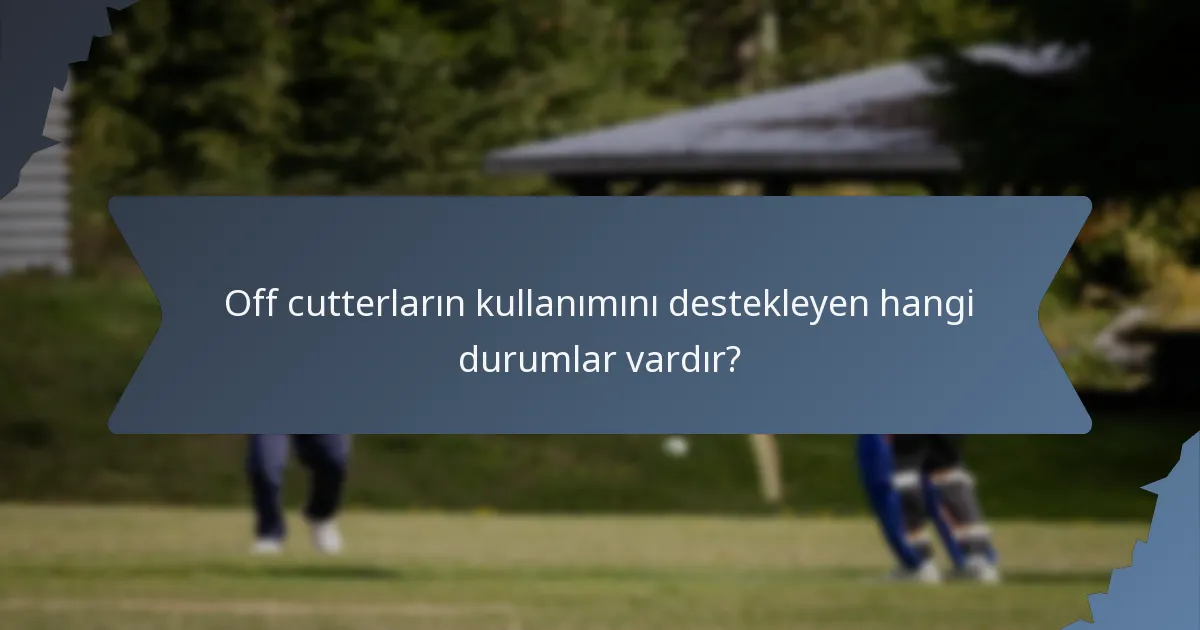 Off cutterların kullanımını destekleyen hangi durumlar vardır?