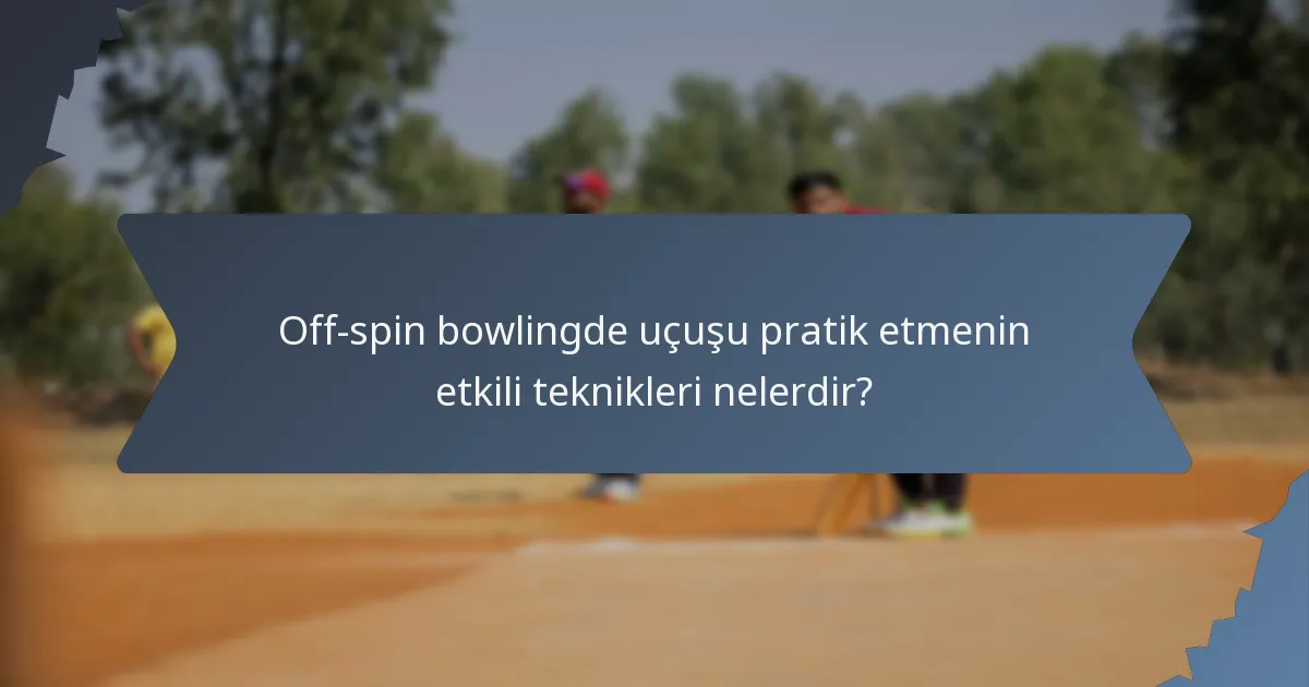 Off-spin bowlingde uçuşu pratik etmenin etkili teknikleri nelerdir?