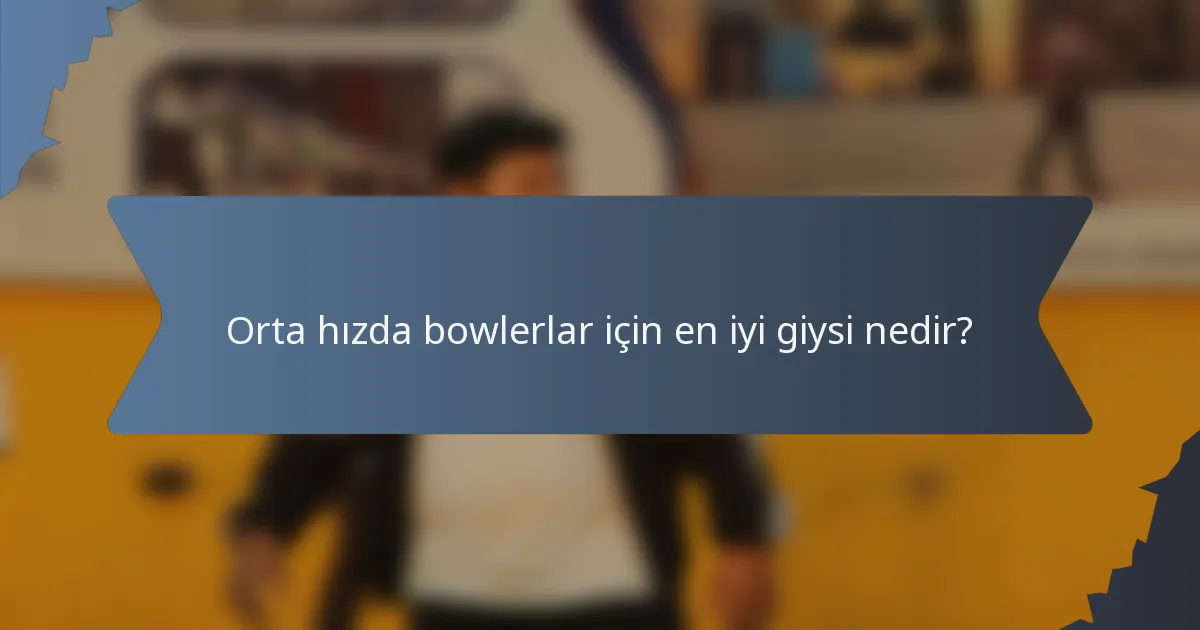 Orta hızda bowlerlar için en iyi giysi nedir?