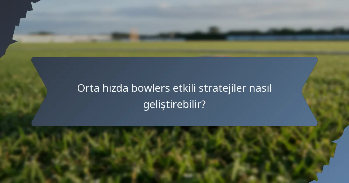 Orta hızda bowlers etkili stratejiler nasıl geliştirebilir?