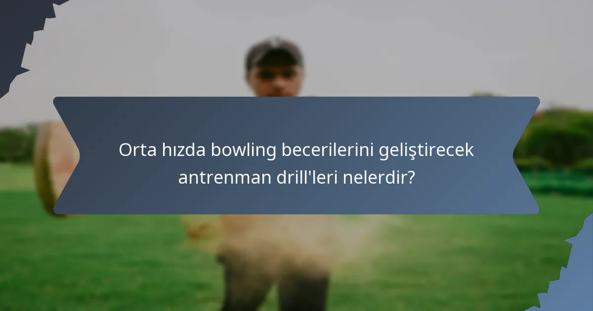Orta hızda bowling becerilerini geliştirecek antrenman drill'leri nelerdir?
