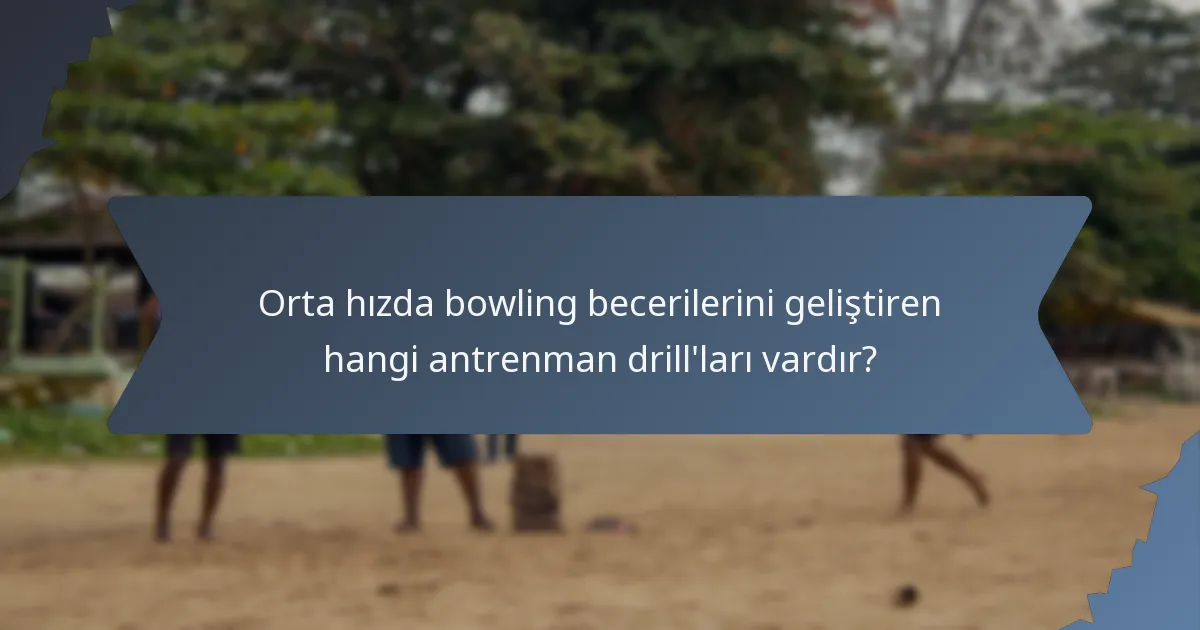 Orta hızda bowling becerilerini geliştiren hangi antrenman drill'ları vardır?
