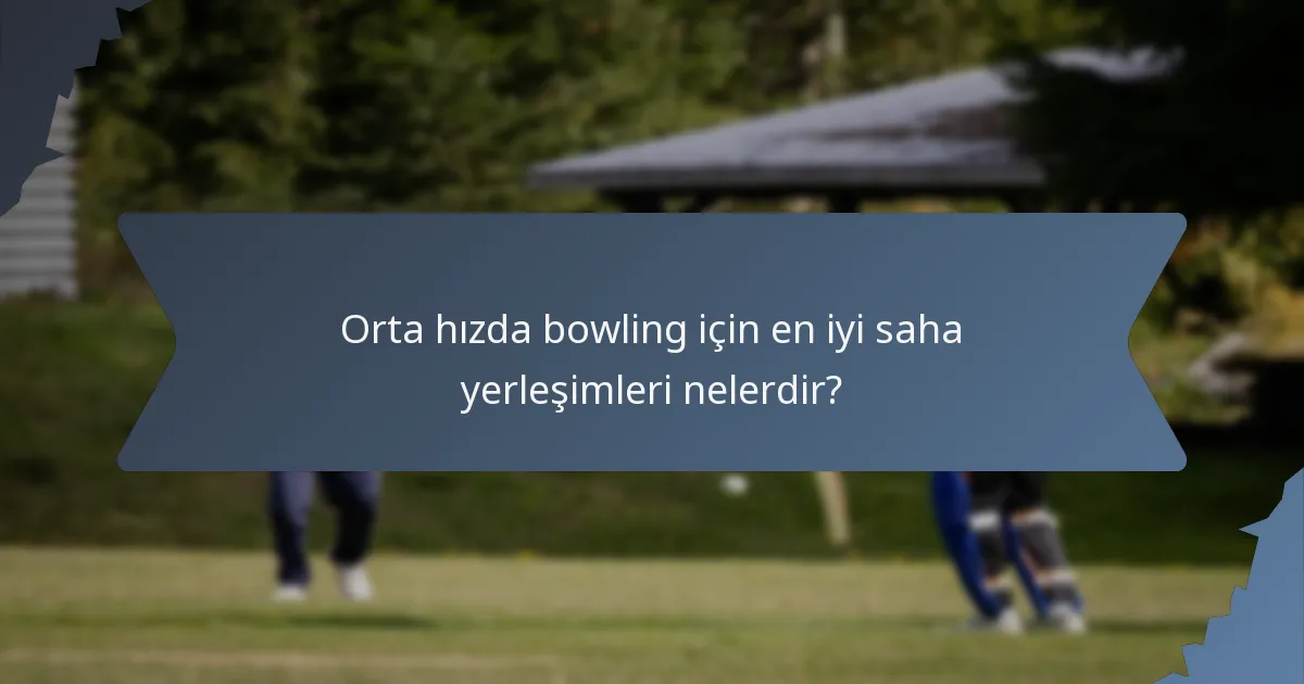 Orta hızda bowling için en iyi saha yerleşimleri nelerdir?