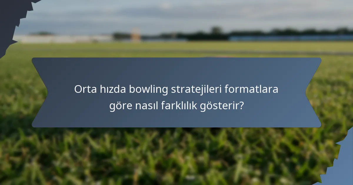 Orta hızda bowling stratejileri formatlara göre nasıl farklılık gösterir?