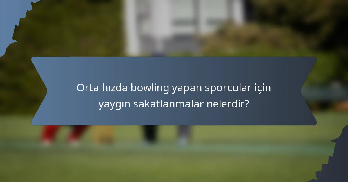 Orta hızda bowling yapan sporcular için yaygın sakatlanmalar nelerdir?