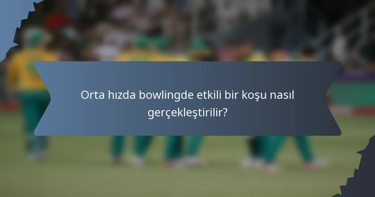 Orta hızda bowlingde etkili bir koşu nasıl gerçekleştirilir?