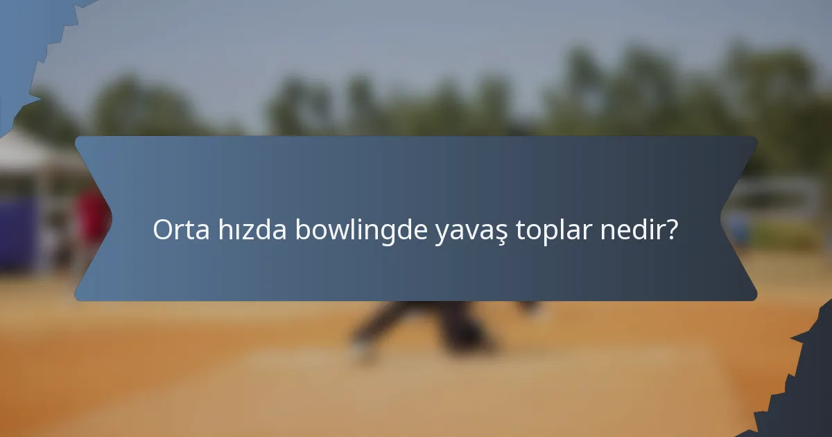 Orta hızda bowlingde yavaş toplar nedir?