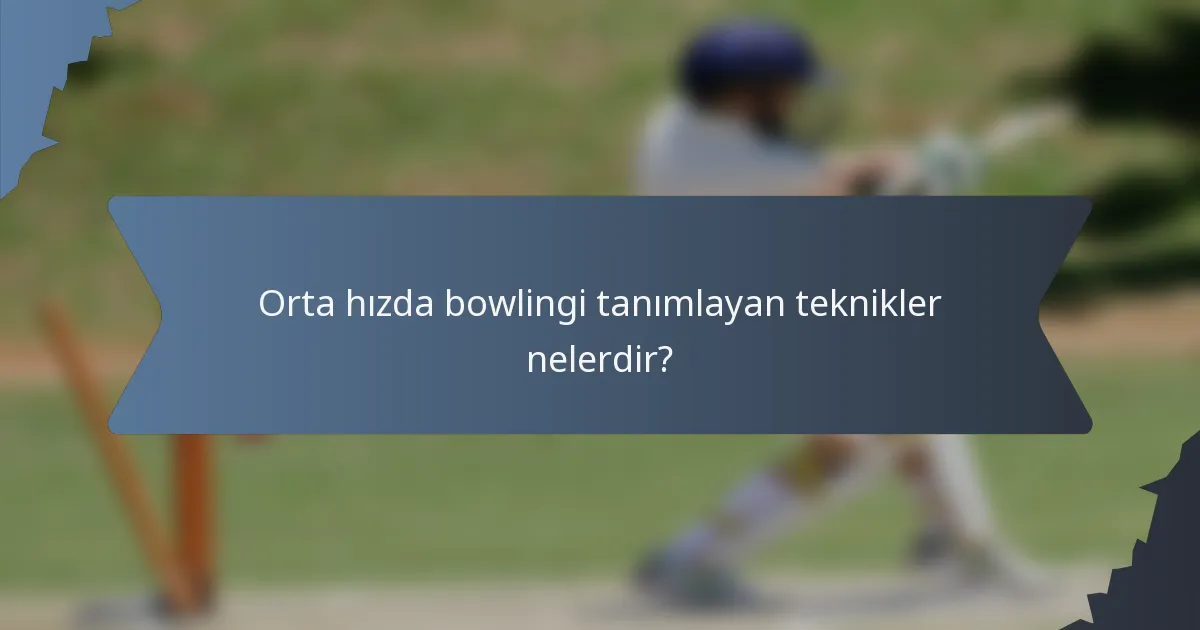 Orta hızda bowlingi tanımlayan teknikler nelerdir?