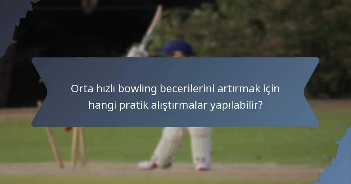 Orta hızlı bowling becerilerini artırmak için hangi pratik alıştırmalar yapılabilir?