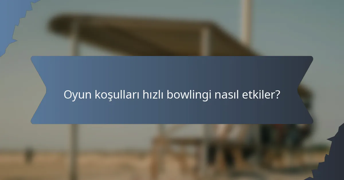 Oyun koşulları hızlı bowlingi nasıl etkiler?