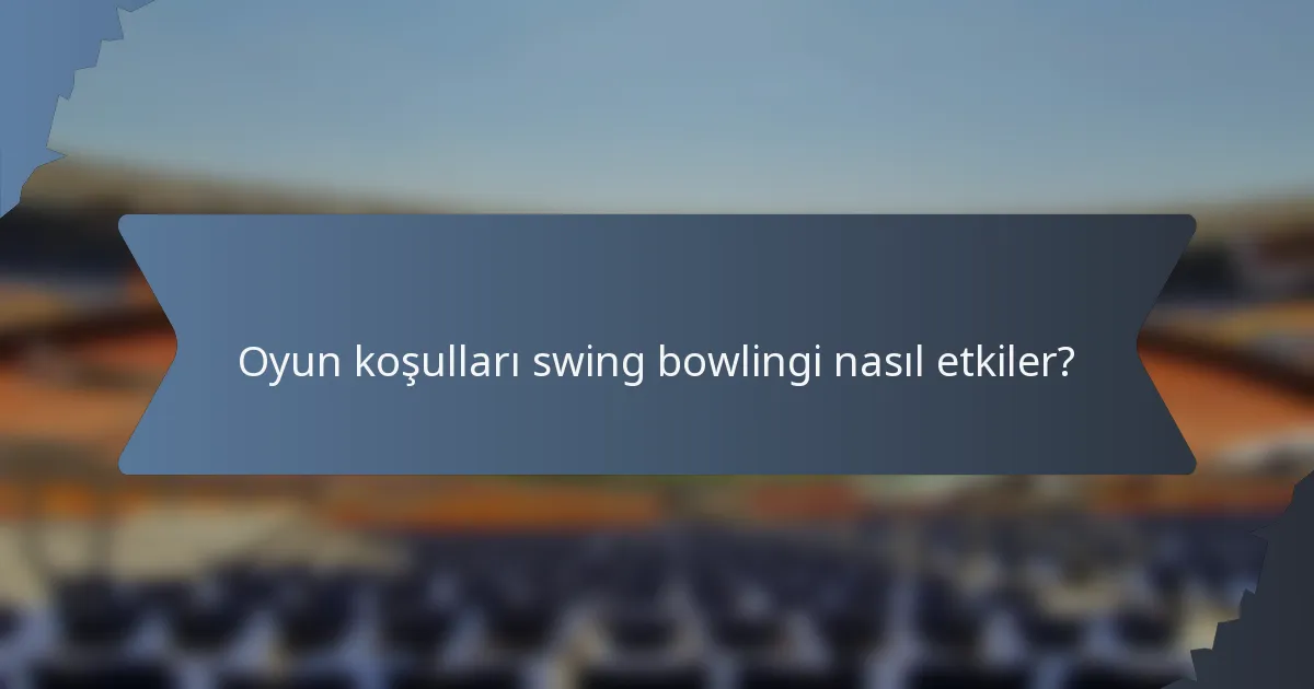 Oyun koşulları swing bowlingi nasıl etkiler?