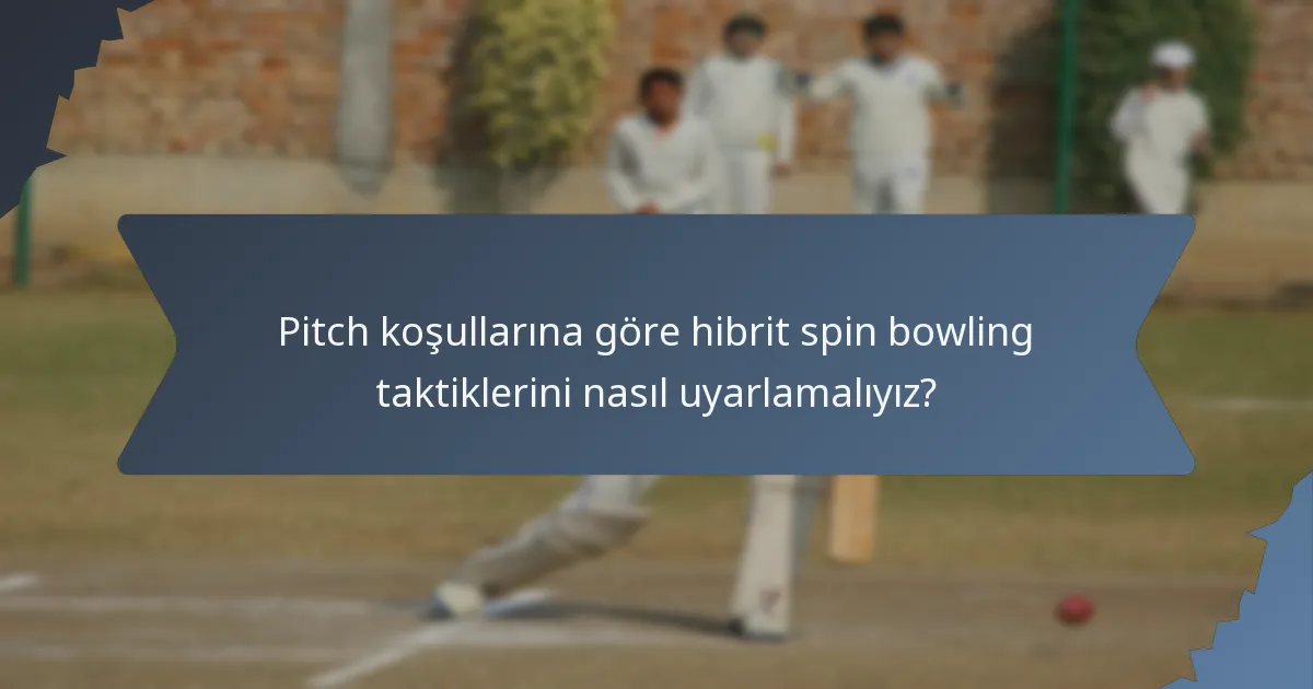 Pitch koşullarına göre hibrit spin bowling taktiklerini nasıl uyarlamalıyız?
