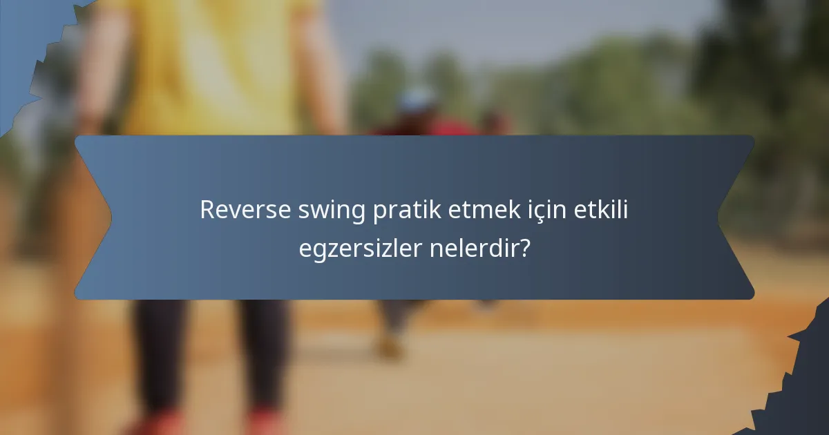 Reverse swing pratik etmek için etkili egzersizler nelerdir?
