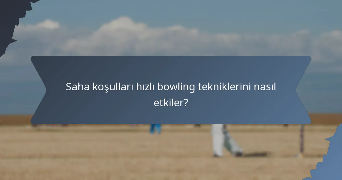 Saha koşulları hızlı bowling tekniklerini nasıl etkiler?