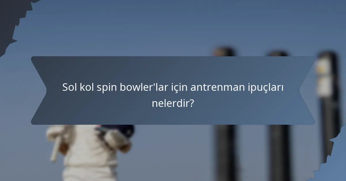 Sol kol spin bowler'lar için antrenman ipuçları nelerdir?