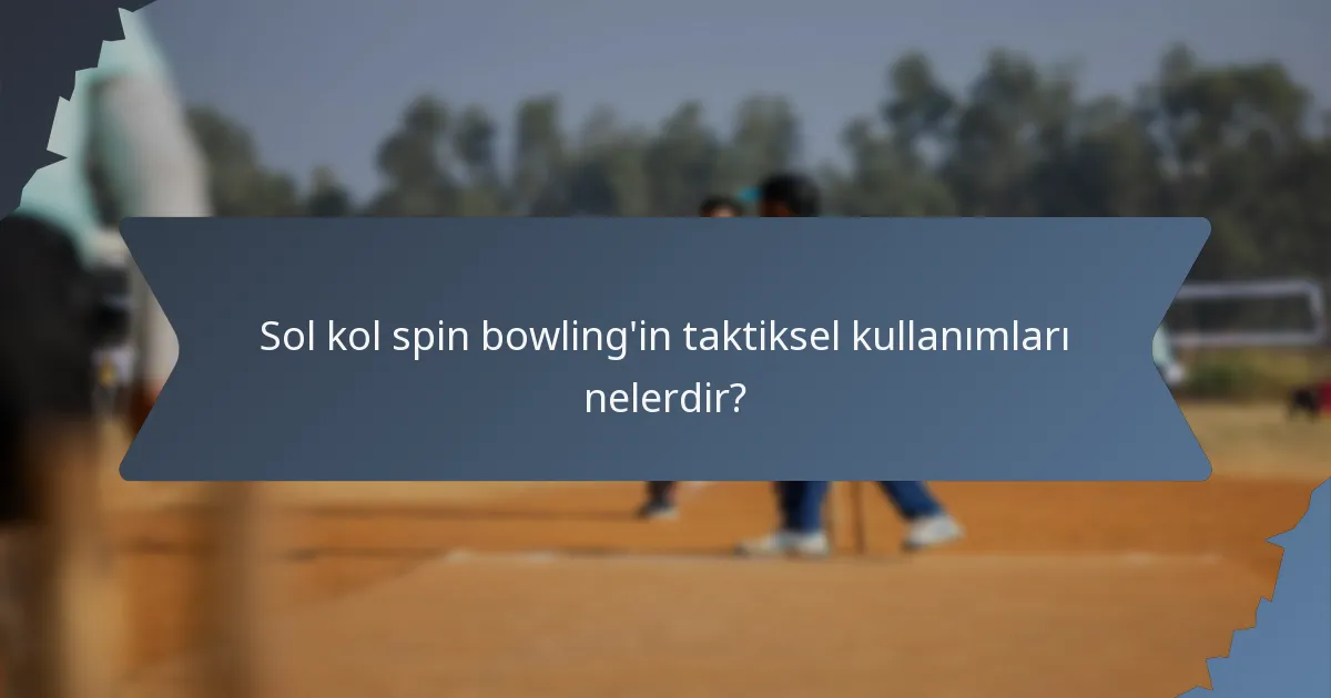Sol kol spin bowling'in taktiksel kullanımları nelerdir?