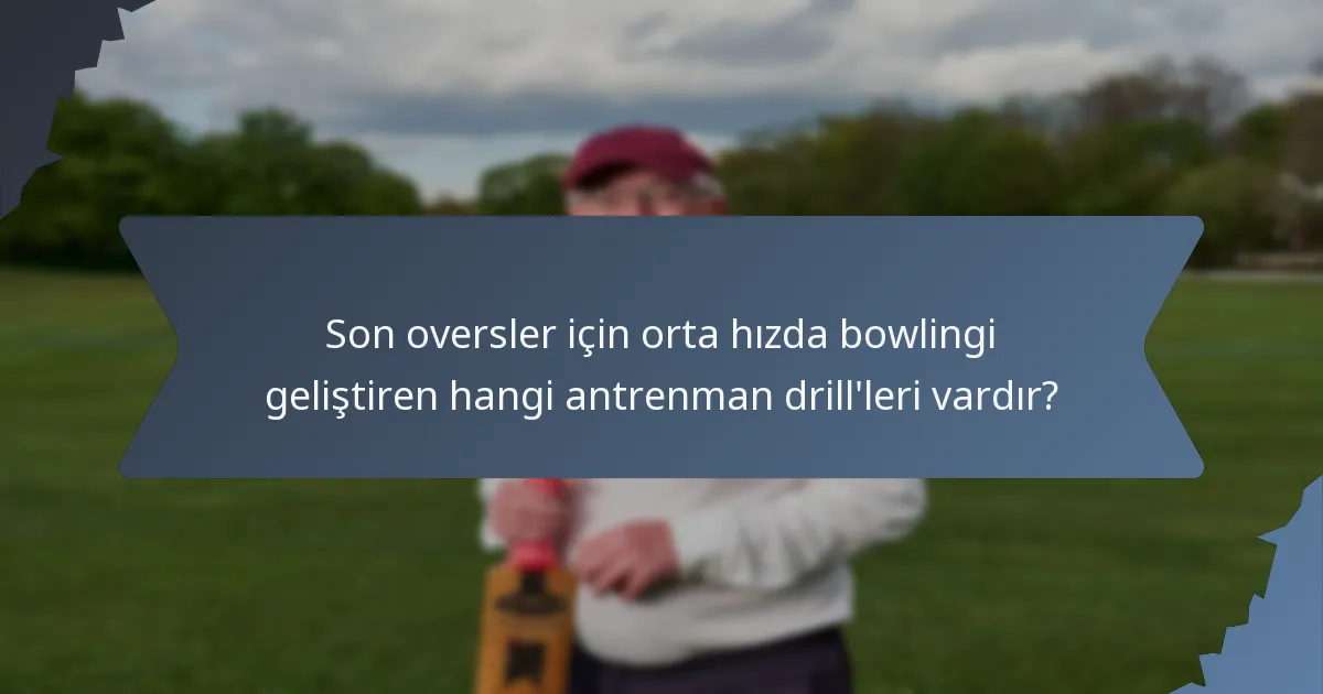 Son oversler için orta hızda bowlingi geliştiren hangi antrenman drill'leri vardır?