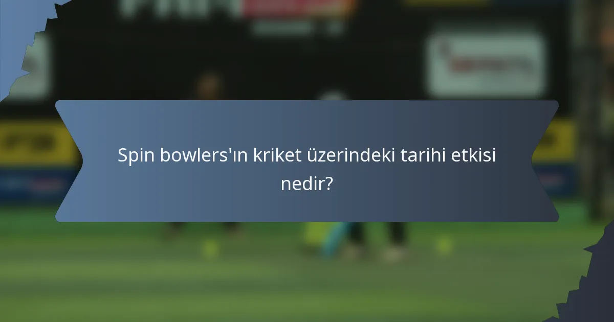 Spin bowlers'ın kriket üzerindeki tarihi etkisi nedir?
