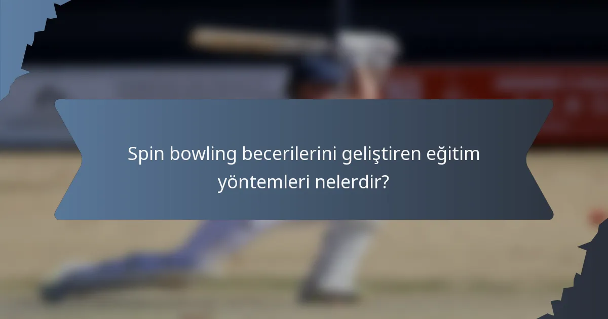 Spin bowling becerilerini geliştiren eğitim yöntemleri nelerdir?