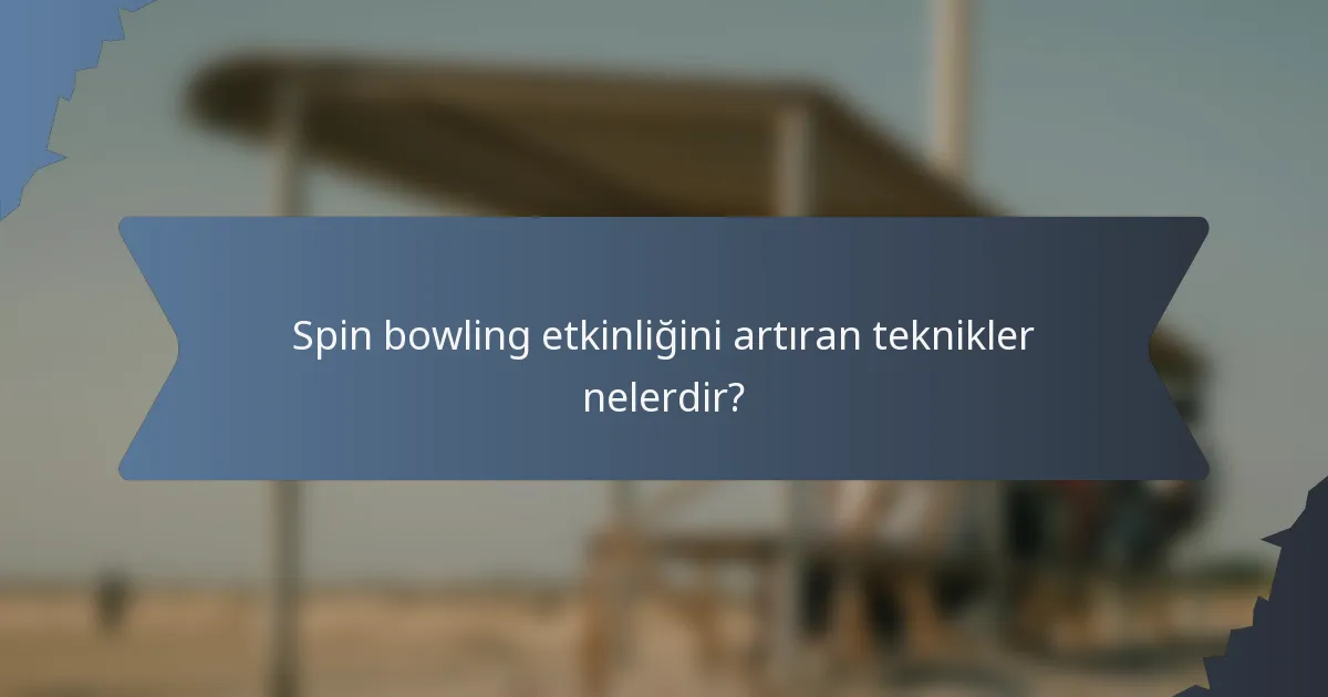 Spin bowling etkinliğini artıran teknikler nelerdir?